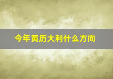 今年黄历大利什么方向