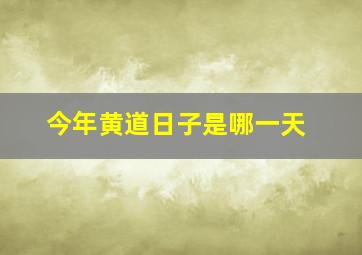 今年黄道日子是哪一天