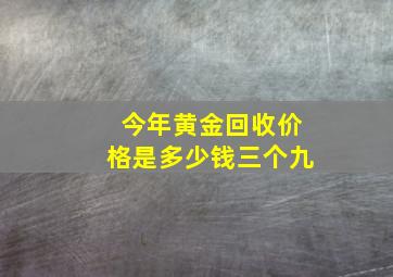 今年黄金回收价格是多少钱三个九