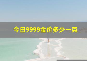 今日9999金价多少一克