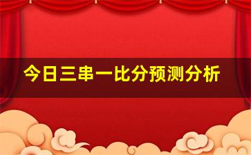 今日三串一比分预测分析