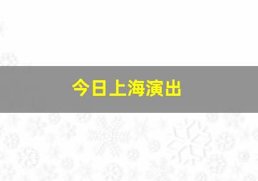 今日上海演出