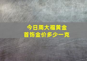 今日周大福黄金首饰金价多少一克