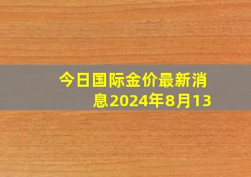 今日国际金价最新消息2024年8月13