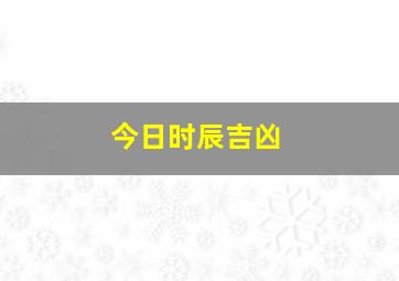 今日时辰吉凶