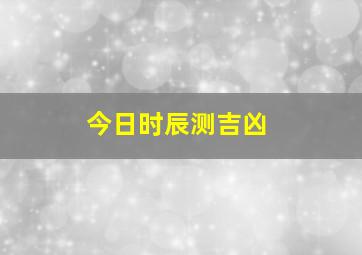 今日时辰测吉凶