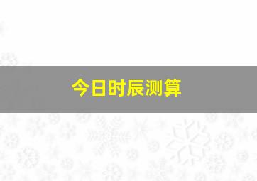 今日时辰测算