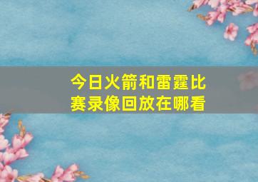 今日火箭和雷霆比赛录像回放在哪看