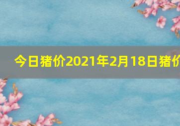 今日猪价2021年2月18日猪价