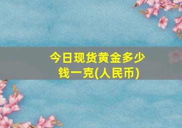 今日现货黄金多少钱一克(人民币)