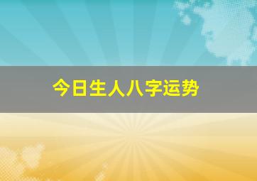 今日生人八字运势