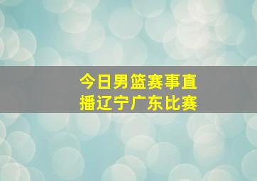 今日男篮赛事直播辽宁广东比赛