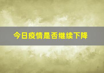 今日疫情是否继续下降