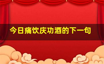 今日痛饮庆功酒的下一句