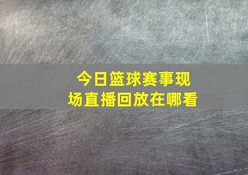 今日篮球赛事现场直播回放在哪看