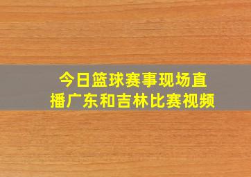 今日篮球赛事现场直播广东和吉林比赛视频