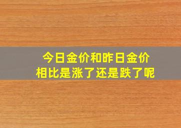 今日金价和昨日金价相比是涨了还是跌了呢