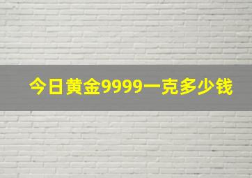 今日黄金9999一克多少钱