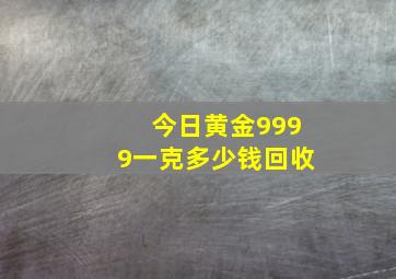 今日黄金9999一克多少钱回收