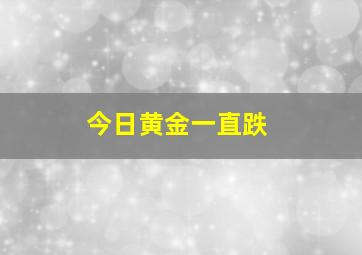 今日黄金一直跌