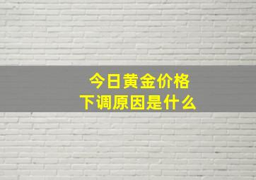 今日黄金价格下调原因是什么