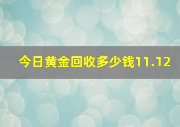 今日黄金回收多少钱11.12