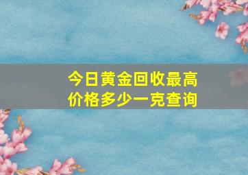 今日黄金回收最高价格多少一克查询