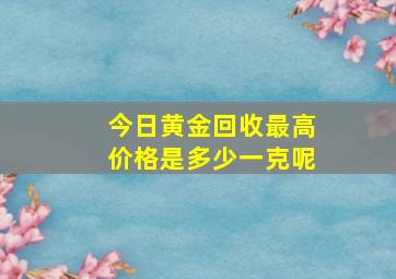 今日黄金回收最高价格是多少一克呢