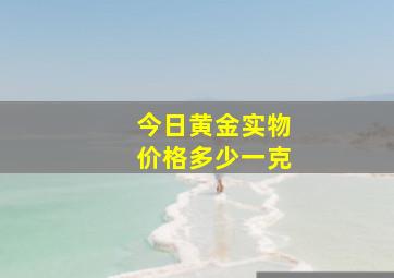 今日黄金实物价格多少一克