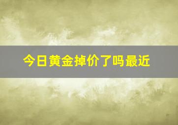 今日黄金掉价了吗最近