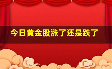 今日黄金股涨了还是跌了