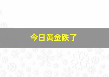 今日黄金跌了