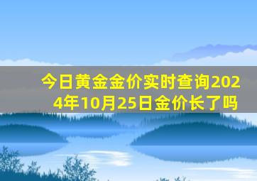 今日黄金金价实时查询2024年10月25日金价长了吗