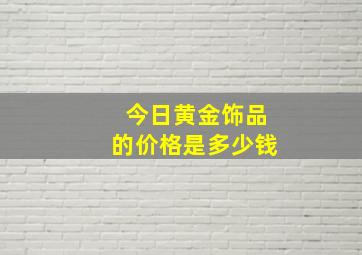 今日黄金饰品的价格是多少钱