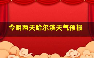 今明两天哈尔滨天气预报