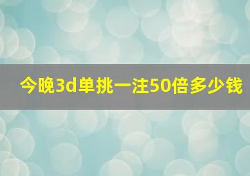 今晚3d单挑一注50倍多少钱