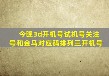 今晚3d开机号试机号关注号和金马对应码排列三开机号