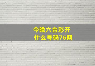 今晚六台彩开什么号码76期