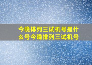 今晚排列三试机号是什么号今晚排列三试机号