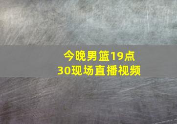 今晚男篮19点30现场直播视频