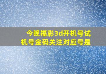 今晚福彩3d开机号试机号金码关注对应号是