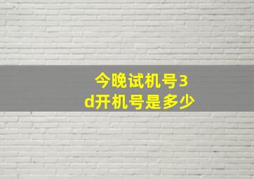 今晚试机号3d开机号是多少