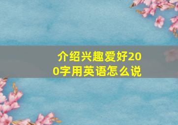 介绍兴趣爱好200字用英语怎么说