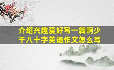 介绍兴趣爱好写一篇啊少于八十字英语作文怎么写