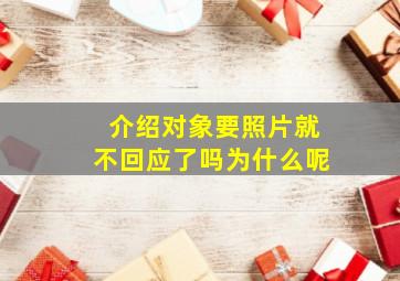 介绍对象要照片就不回应了吗为什么呢