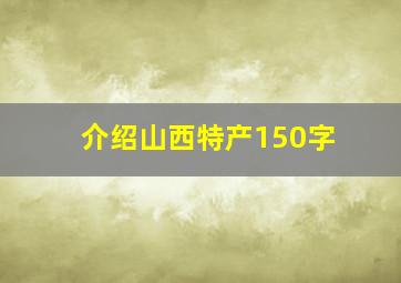 介绍山西特产150字