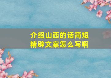 介绍山西的话简短精辟文案怎么写啊