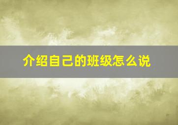 介绍自己的班级怎么说