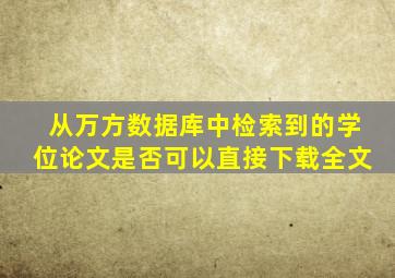 从万方数据库中检索到的学位论文是否可以直接下载全文