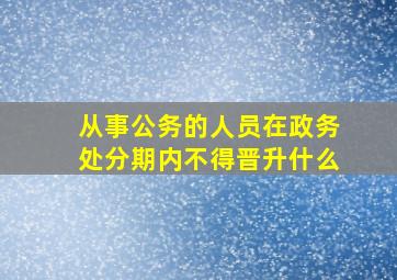 从事公务的人员在政务处分期内不得晋升什么